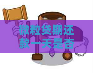 微粒贷期还款一天是否算逾期？会产生什么后果？