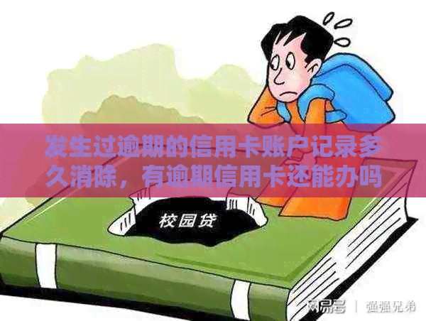 发生过逾期的信用卡账户记录多久消除，有逾期信用卡还能办吗？