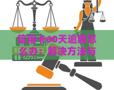 信用卡60天逾期怎么办：解决方法与影响分析