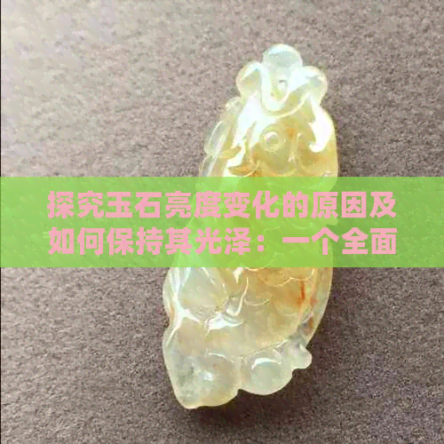 探究玉石亮度变化的原因及如何保持其光泽：一个全面的解答