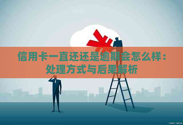 信用卡一直还还是逾期会怎么样：处理方式与后果解析