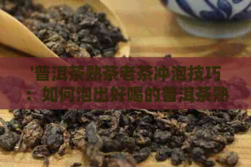 '普洱茶熟茶老茶冲泡技巧：如何泡出好喝的普洱茶熟茶老茶'