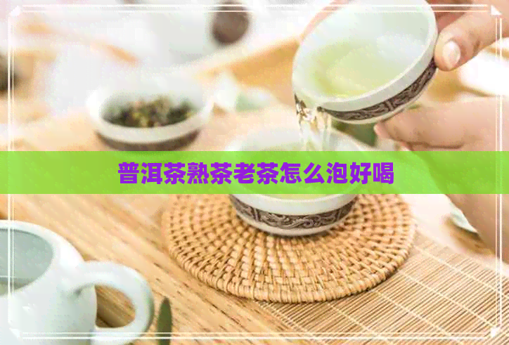 普洱茶熟茶老茶怎么泡好喝