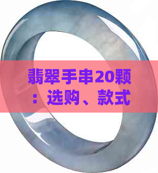 翡翠手串20颗：选购、款式、价格、佩戴与保养全攻略