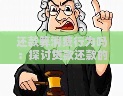 还款算消费行为吗：探讨贷款还款的本质