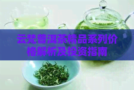 云梵普洱茶精品系列价格解析及投资指南