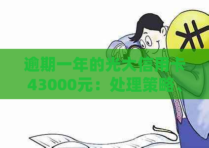 逾期一年的光大信用卡43000元：处理策略、信用修复与还款解析