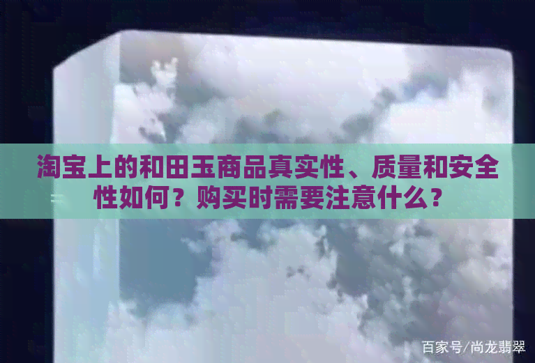 淘宝上的和田玉商品真实性、质量和安全性如何？购买时需要注意什么？