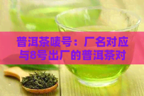 普洱茶唛号：厂名对应与8号出厂的普洱茶对照表