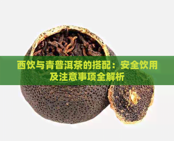 西饮与青普洱茶的搭配：安全饮用及注意事项全解析