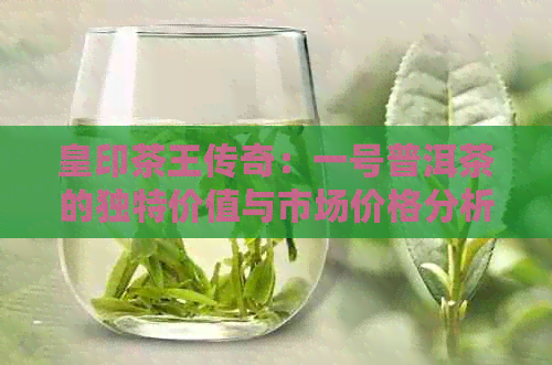 皇印茶王传奇：一号普洱茶的独特价值与市场价格分析