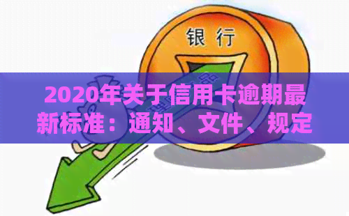 2020年关于信用卡逾期最新标准：通知、文件、规定与明年变化