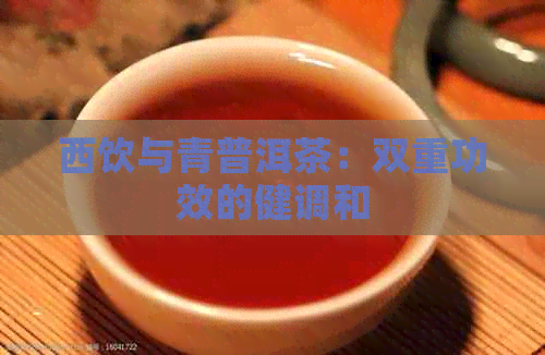 西饮与青普洱茶：双重功效的健调和