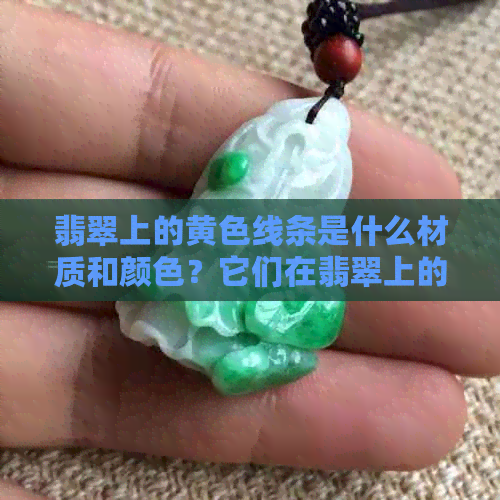 翡翠上的黄色线条是什么材质和颜色？它们在翡翠上的意义是什么？