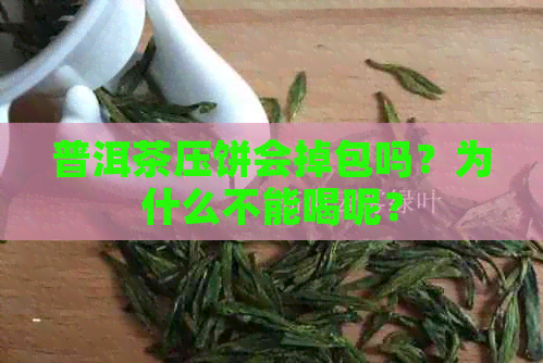 普洱茶压饼会掉包吗？为什么不能喝呢？