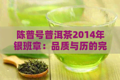 陈普号普洱茶2014年银班章：品质与历的完美结合