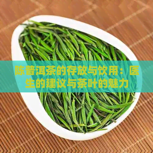 陈普洱茶的存放与饮用：医生的建议与茶叶的魅力