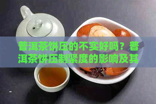 普洱茶饼压的不实好吗？普洱茶饼压制紧度的影响及其品质