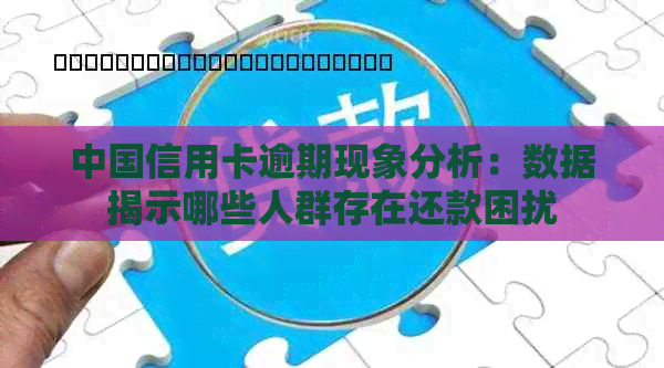 中国信用卡逾期现象分析：数据揭示哪些人群存在还款困扰