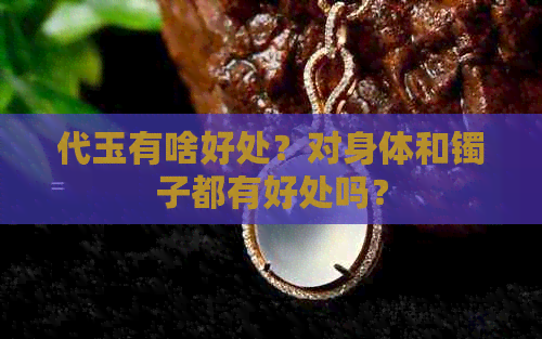 代玉有啥好处？对身体和镯子都有好处吗？