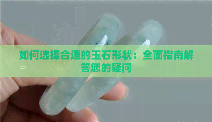 如何选择合适的玉石形状：全面指南解答您的疑问