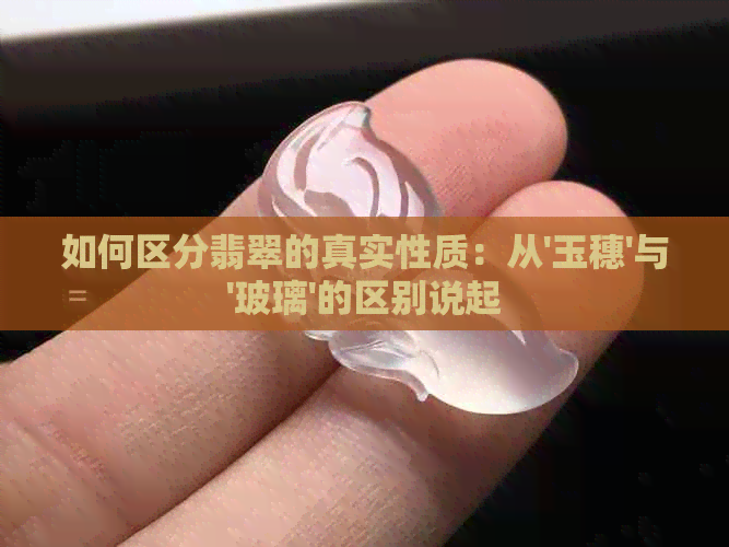 如何区分翡翠的真实性质：从'玉穗'与'玻璃'的区别说起