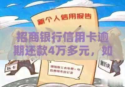 招商银行信用卡逾期还款4万多元，如何应对和解决？