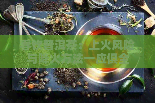 春饮普洱茶：上火风险与降火方法一应俱全