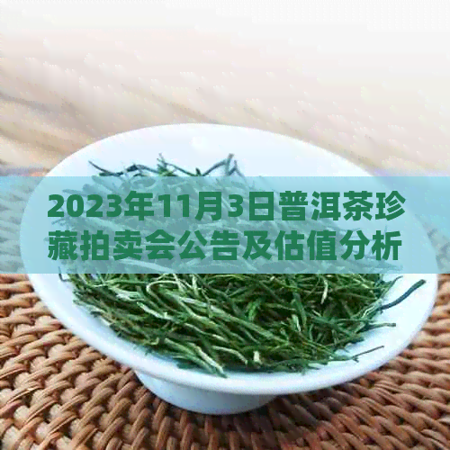 2023年11月3日普洱茶珍藏拍卖会公告及估值分析