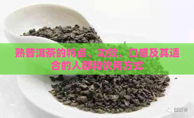 熟普洱茶的特点、功效、口感及其适合的人群和饮用方式