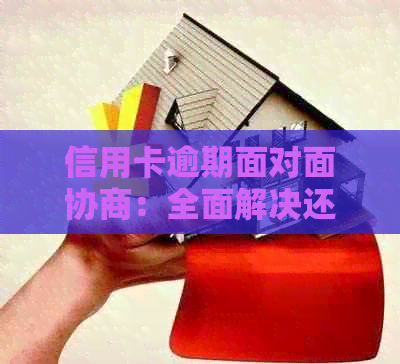 信用卡逾期面对面协商：全面解决还款本金、利息和相关问题的方法与建议