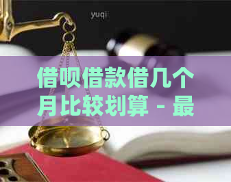 借呗借款借几个月比较划算 - 更低利息最省钱方案