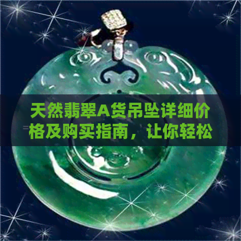 天然翡翠A货吊坠详细价格及购买指南，让你轻松辨别真伪！