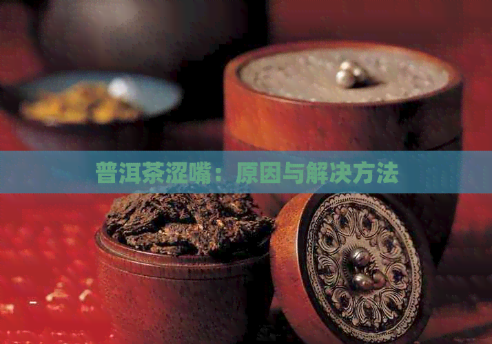 普洱茶涩嘴：原因与解决方法