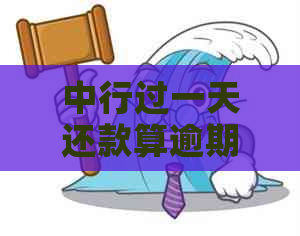 中行过一天还款算逾期吗：还款的影响及补救措