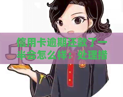 信用卡逾期还款了一半会怎么样：处理措和影响