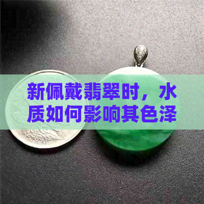 新佩戴翡翠时，水质如何影响其色泽？了解这些因素防止翠玉变黄