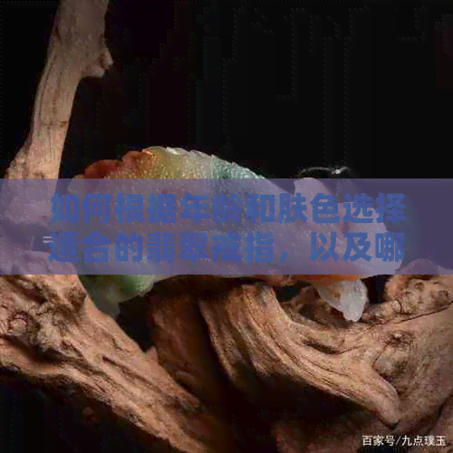 如何根据年龄和肤色选择适合的翡翠戒指，以及哪些款式更受欢迎？