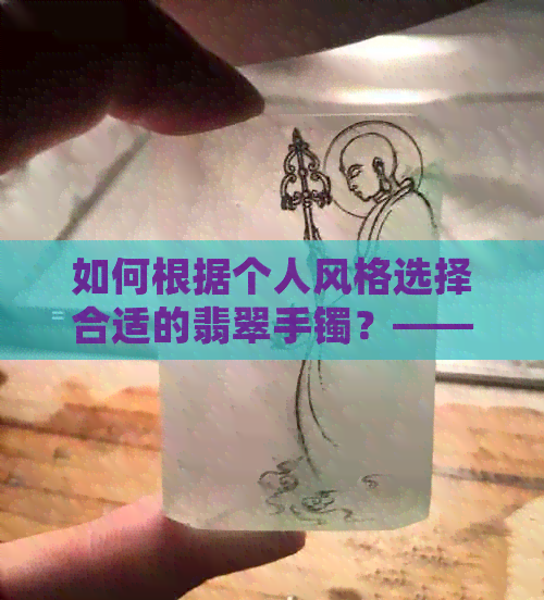 如何根据个人风格选择合适的翡翠手镯？——不同年龄段女性的佩戴建议