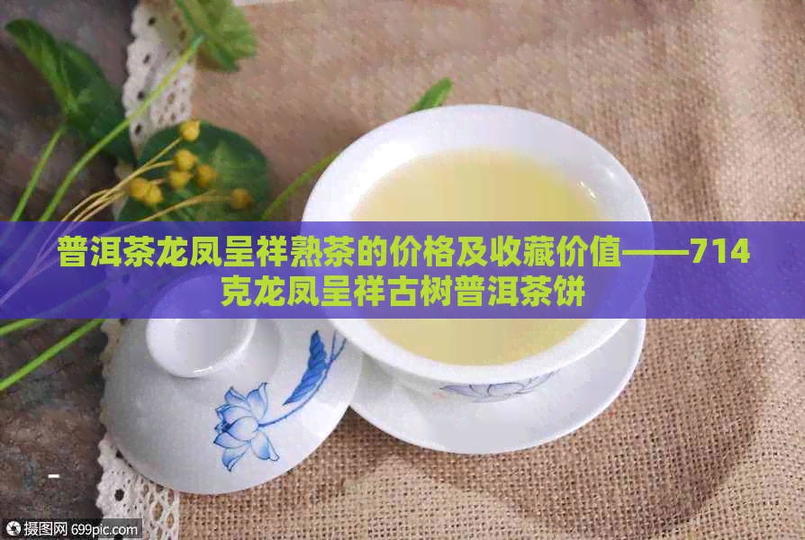 普洱茶龙凤呈祥熟茶的价格及收藏价值——714克龙凤呈祥古树普洱茶饼