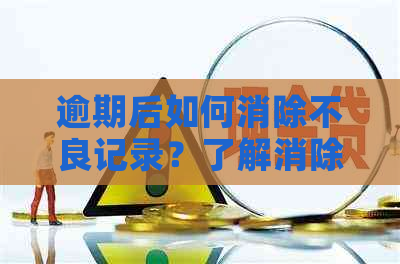 逾期后如何消除不良记录？了解消除时间和方法，让您的信用重获新生！