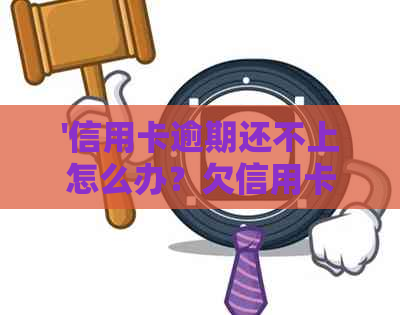 '信用卡逾期还不上怎么办？欠信用卡无力偿还的自救办法和后果'