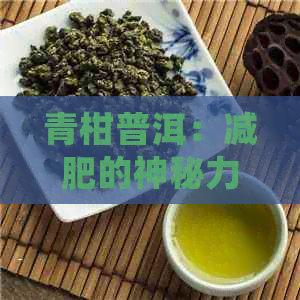 青柑普洱：减肥的神秘力量揭秘与健益处全面解析