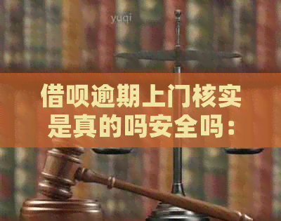 借呗逾期上门核实是真的吗安全吗：相关问题解答