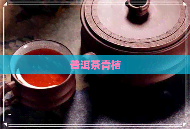 普洱茶青桔