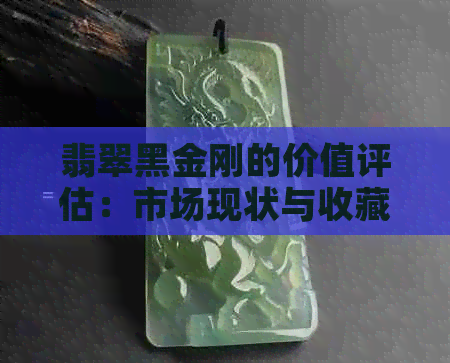 翡翠黑金刚的价值评估：市场现状与收藏潜力分析