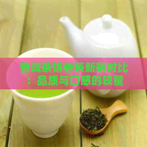 普洱茶饼老茶新茶对比：品质与口感的较量