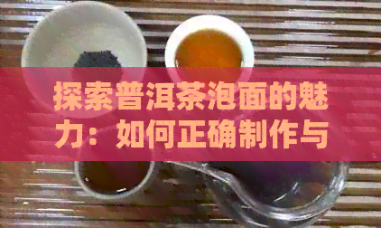 探索普洱茶泡面的魅力：如何正确制作与享受？