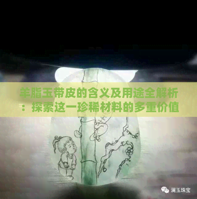 羊脂玉带皮的含义及用途全解析：探索这一珍稀材料的多重价值