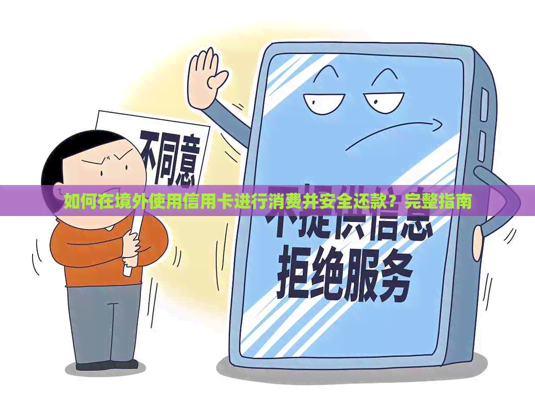 如何在境外使用信用卡进行消费并安全还款？完整指南